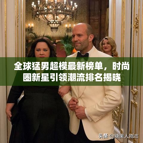 全球猛男超模最新榜单，时尚圈新星引领潮流排名揭晓