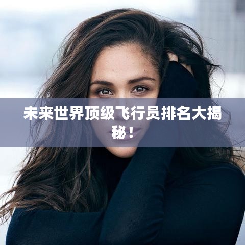 未来世界顶级飞行员排名大揭秘！
