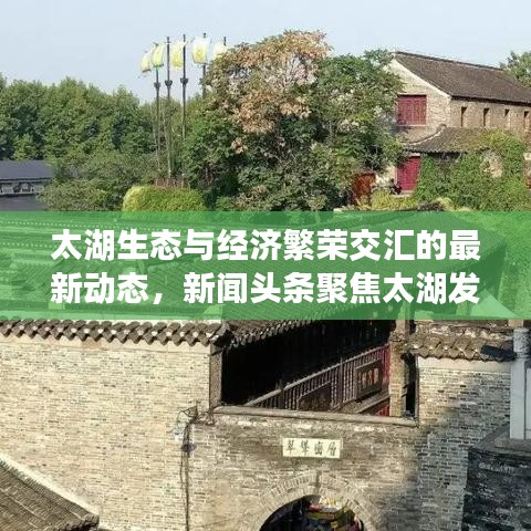 太湖生态与经济繁荣交汇的最新动态，新闻头条聚焦太湖发展
