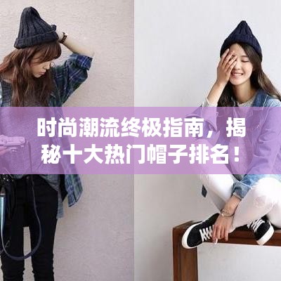 时尚潮流终极指南，揭秘十大热门帽子排名！