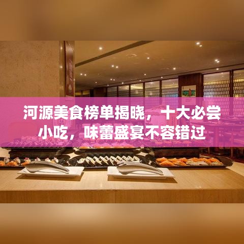 河源美食榜单揭晓，十大必尝小吃，味蕾盛宴不容错过
