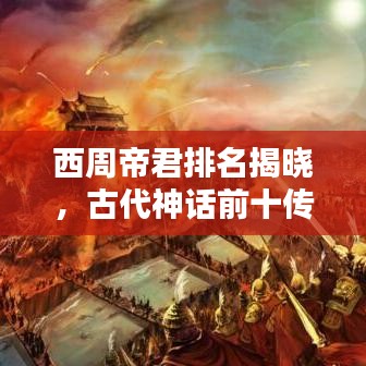 西周帝君排名揭晓，古代神话前十传奇人物揭秘
