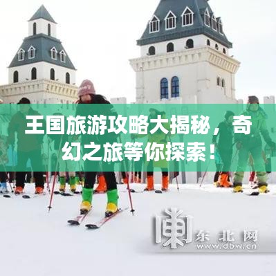 王国旅游攻略大揭秘，奇幻之旅等你探索！