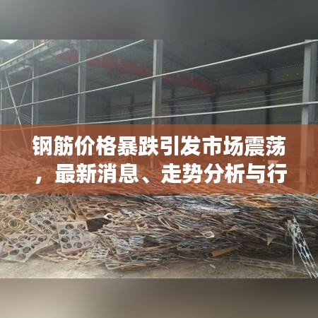 钢筋价格暴跌引发市场震荡，最新消息、走势分析与行业影响全解析