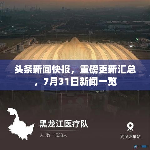 头条新闻快报，重磅更新汇总，7月31日新闻一览