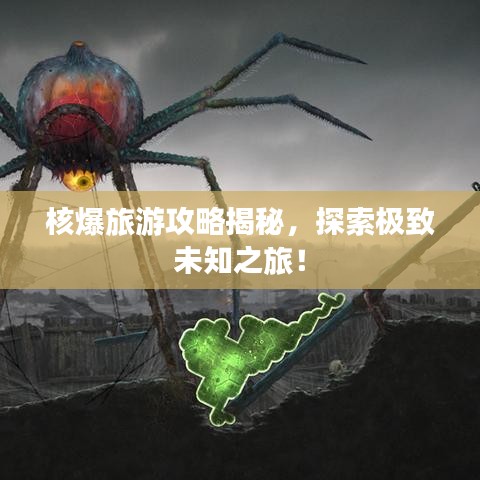 核爆旅游攻略揭秘，探索极致未知之旅！