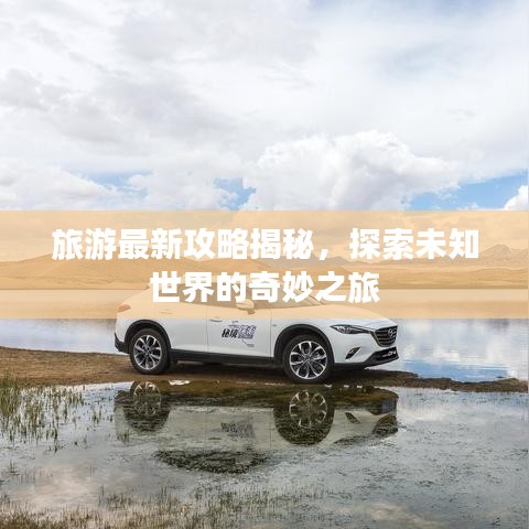 旅游最新攻略揭秘，探索未知世界的奇妙之旅