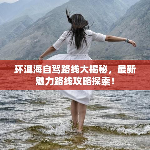 环洱海自驾路线大揭秘，最新魅力路线攻略探索！