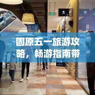 固原五一旅游攻略，畅游指南带你玩转假期！