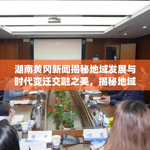 湖南黄冈新闻揭秘地域发展与时代变迁交融之美，揭秘地域特色与时代浪潮的双重奏