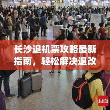 长沙退机票攻略最新指南，轻松解决退改难题