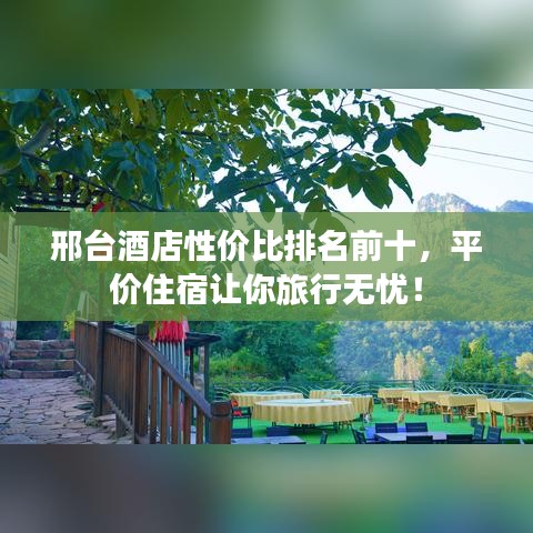 邢台酒店性价比排名前十，平价住宿让你旅行无忧！