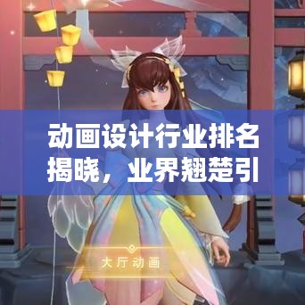 动画设计行业排名揭晓，业界翘楚引领新潮流风向标！