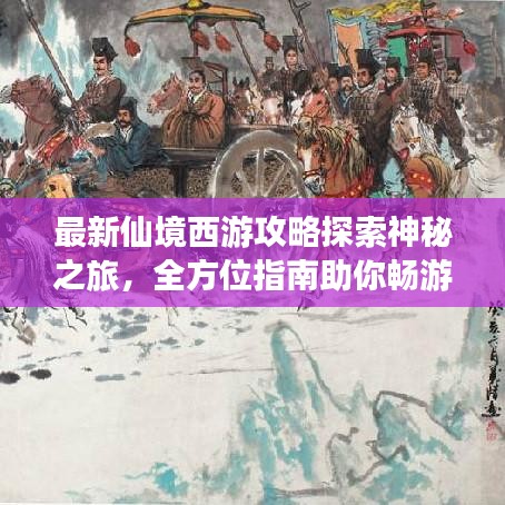 最新仙境西游攻略探索神秘之旅，全方位指南助你畅游仙境世界！