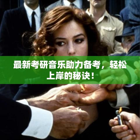 最新考研音乐助力备考，轻松上岸的秘诀！
