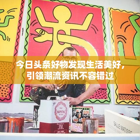 今日头条好物发现生活美好，引领潮流资讯不容错过