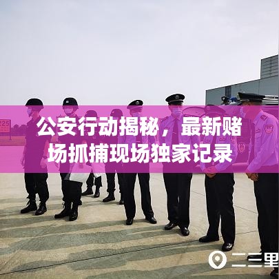 公安行动揭秘，最新赌场抓捕现场独家记录