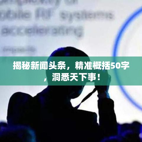 揭秘新闻头条，精准概括50字，洞悉天下事！