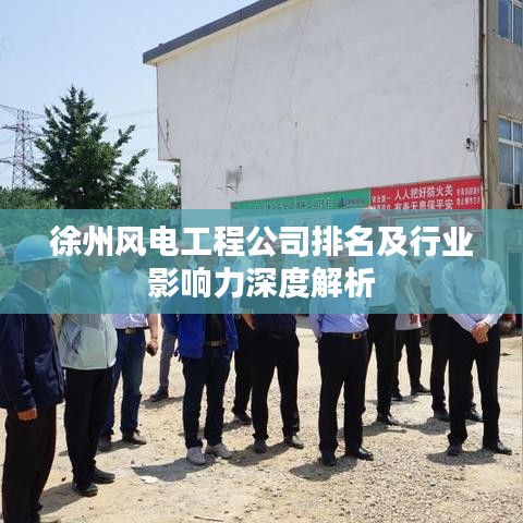 徐州风电工程公司排名及行业影响力深度解析