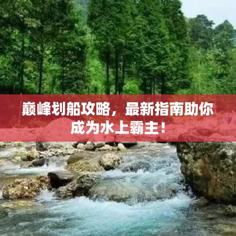 巅峰划船攻略，最新指南助你成为水上霸主！