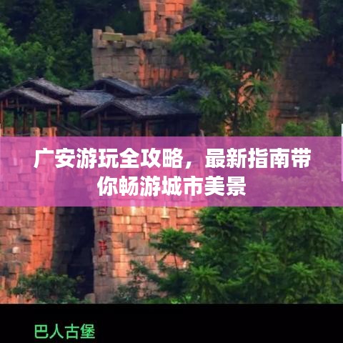 广安游玩全攻略，最新指南带你畅游城市美景