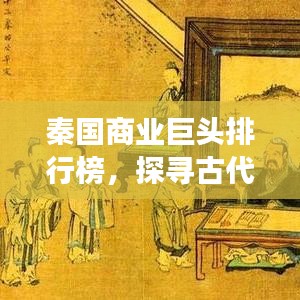 秦国商业巨头排行榜，探寻古代商业帝国的辉煌之旅