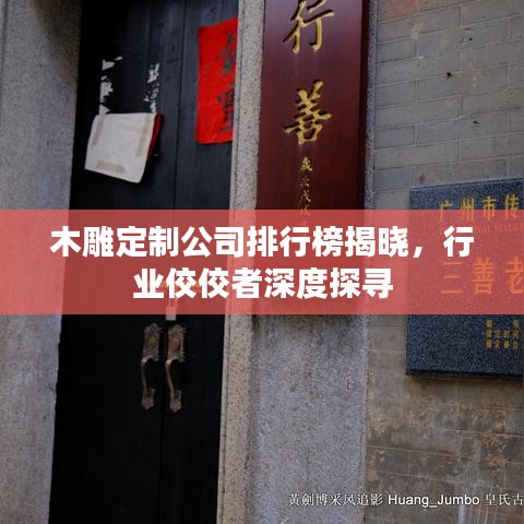 木雕定制公司排行榜揭晓，行业佼佼者深度探寻