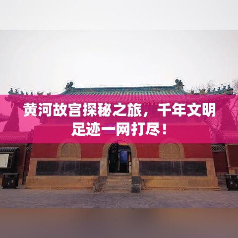 黄河故宫探秘之旅，千年文明足迹一网打尽！