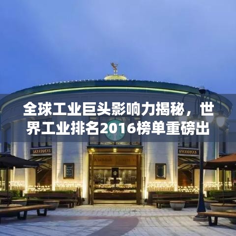 全球工业巨头影响力揭秘，世界工业排名2016榜单重磅出炉！