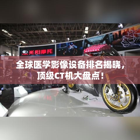 全球医学影像设备排名揭晓，顶级CT机大盘点！
