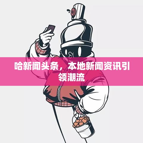 哈新闻头条，本地新闻资讯引领潮流