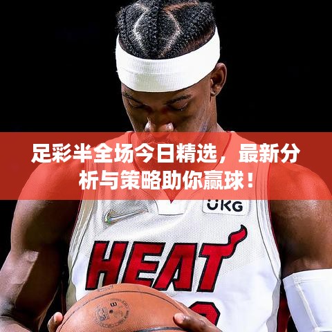 足彩半全场今日精选，最新分析与策略助你赢球！