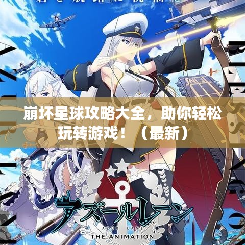 崩坏星球攻略大全，助你轻松玩转游戏！（最新）
