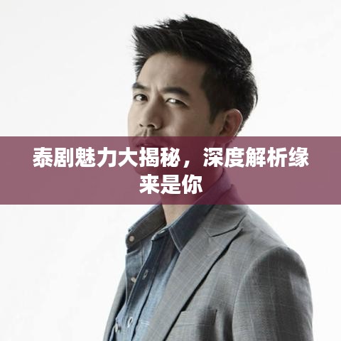 泰剧魅力大揭秘，深度解析缘来是你