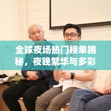 全球夜场热门榜单揭秘，夜晚繁华与多彩探寻