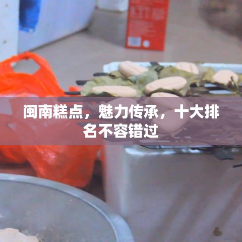 闽南糕点，魅力传承，十大排名不容错过