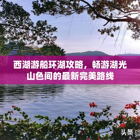 西湖游船环湖攻略，畅游湖光山色间的最新完美路线