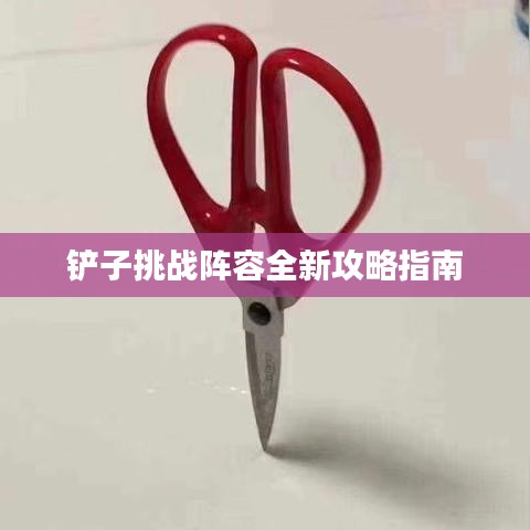 铲子挑战阵容全新攻略指南