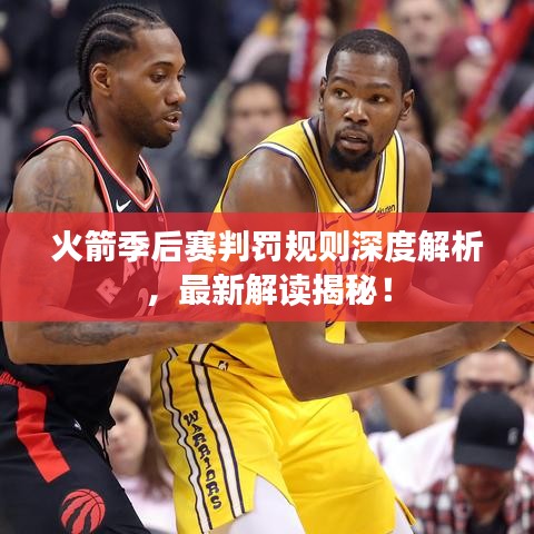 火箭季后赛判罚规则深度解析，最新解读揭秘！