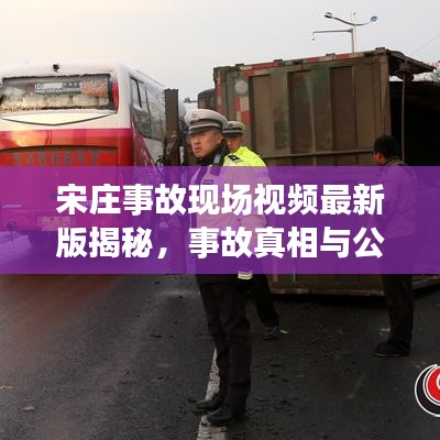 宋庄事故现场视频最新版揭秘，事故真相与公众关注背后的故事