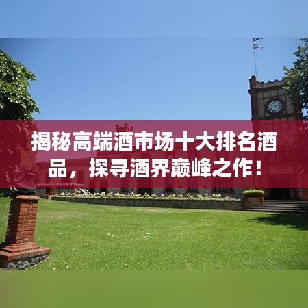 揭秘高端酒市场十大排名酒品，探寻酒界巅峰之作！