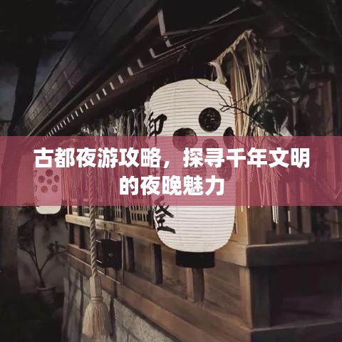 古都夜游攻略，探寻千年文明的夜晚魅力
