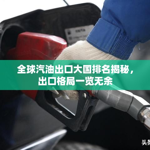 全球汽油出口大国排名揭秘，出口格局一览无余
