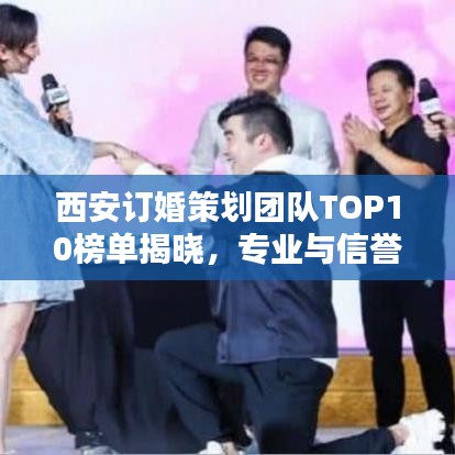 西安订婚策划团队TOP10榜单揭晓，专业与信誉背后的浪漫缔造者