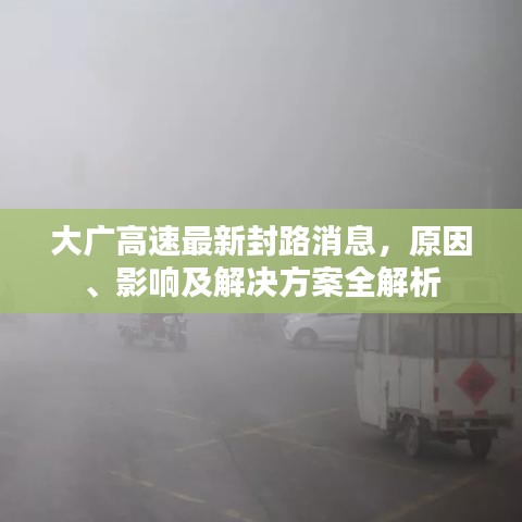 大广高速最新封路消息，原因、影响及解决方案全解析