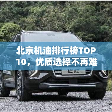 北京机油排行榜TOP10，优质选择不再难定！