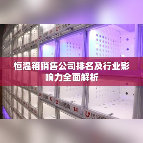 恒温箱销售公司排名及行业影响力全面解析