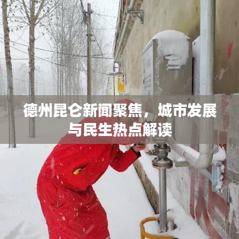德州昆仑新闻聚焦，城市发展与民生热点解读