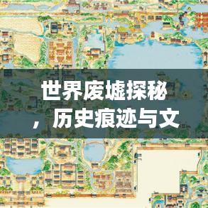 世界废墟探秘，历史痕迹与文化印记的排名之旅