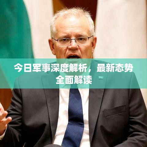 今日军事深度解析，最新态势全面解读